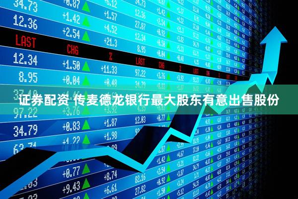 证券配资 传麦德龙银行最大股东有意出售股份