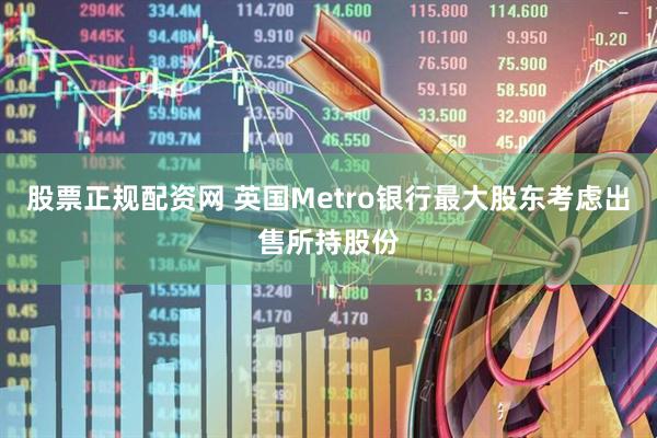 股票正规配资网 英国Metro银行最大股东考虑出售所持股份