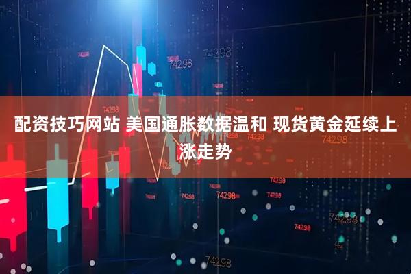 配资技巧网站 美国通胀数据温和 现货黄金延续上涨走势