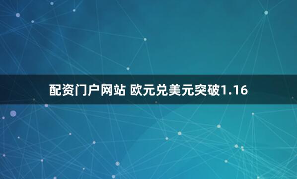 配资门户网站 欧元兑美元突破1.16