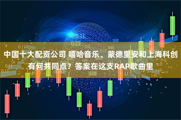 中国十大配资公司 嘻哈音乐、蒙德里安和上海科创有何共同点？答案在这支RAP歌曲里