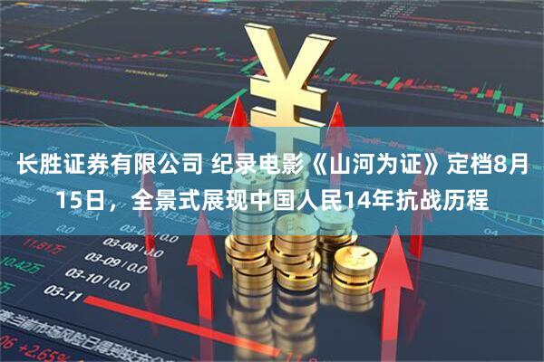 长胜证券有限公司 纪录电影《山河为证》定档8月15日,全景式展现中国人民14年抗战历程
