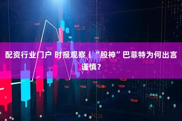 配资行业门户 时报观察丨“股神”巴菲特为何出言谨慎？