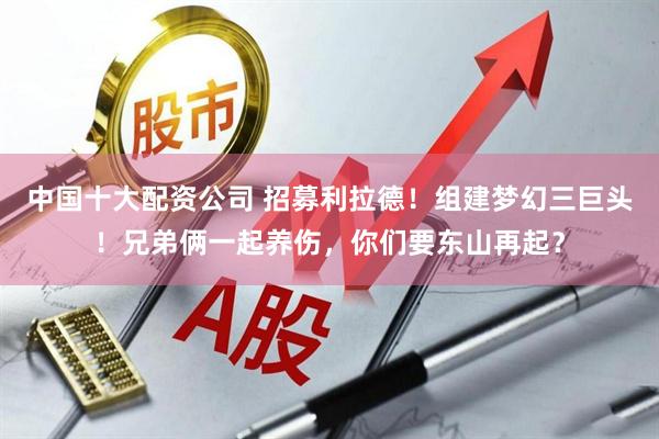 中国十大配资公司 招募利拉德！组建梦幻三巨头！兄弟俩一起养伤，你们要东山再起？