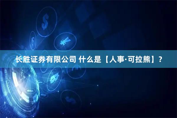 长胜证券有限公司 什么是【人事·可拉熊】？