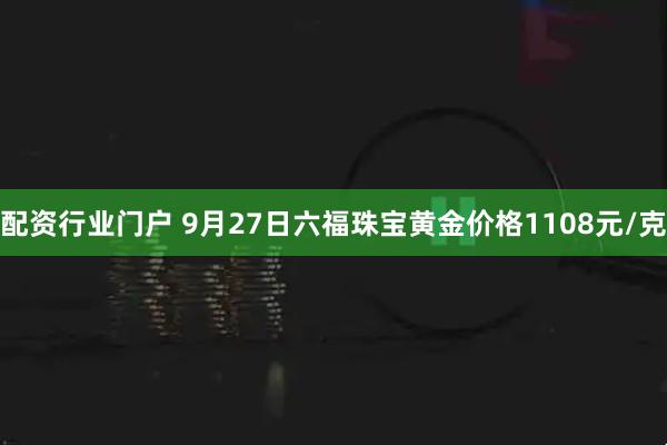 配资行业门户 9月27日六福珠宝黄金价格1108元/克