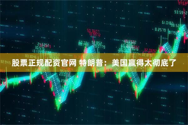 股票正规配资官网 特朗普:美国赢得太彻底了